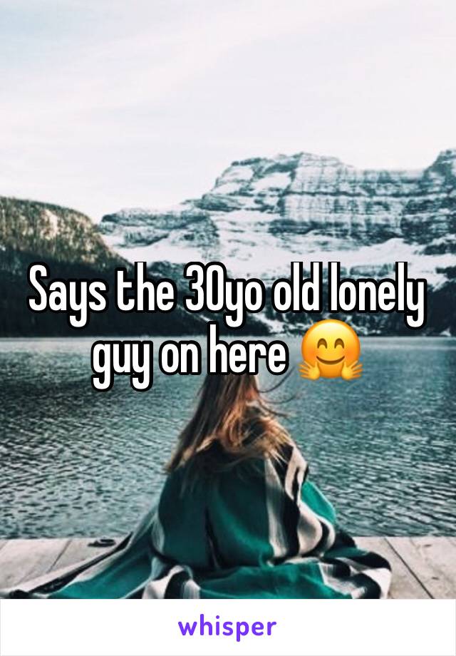 Says the 30yo old lonely guy on here 🤗