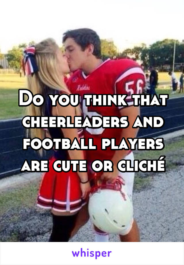 Do you think that cheerleaders and football players are cute or cliché