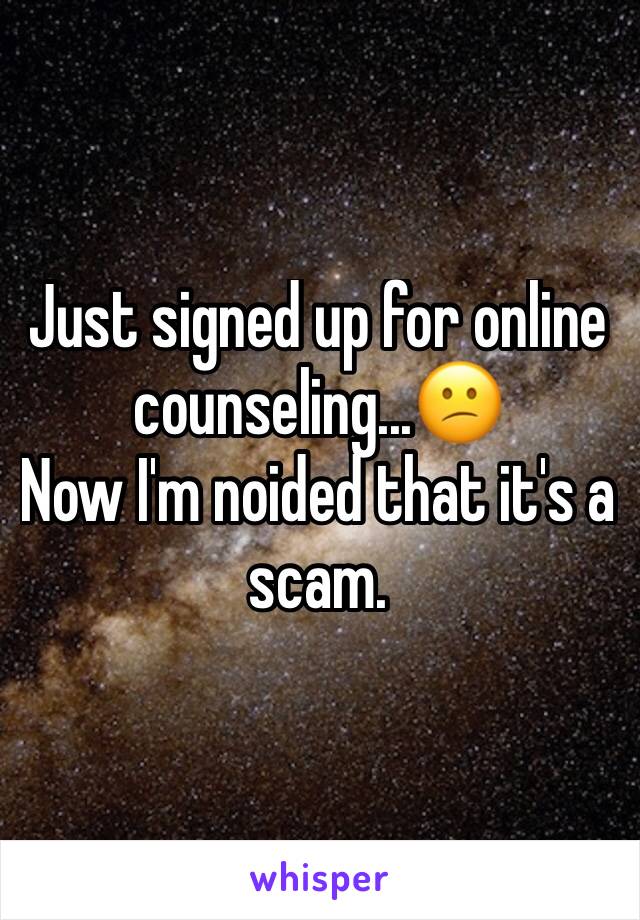 Just signed up for online counseling...😕
Now I'm noided that it's a scam.