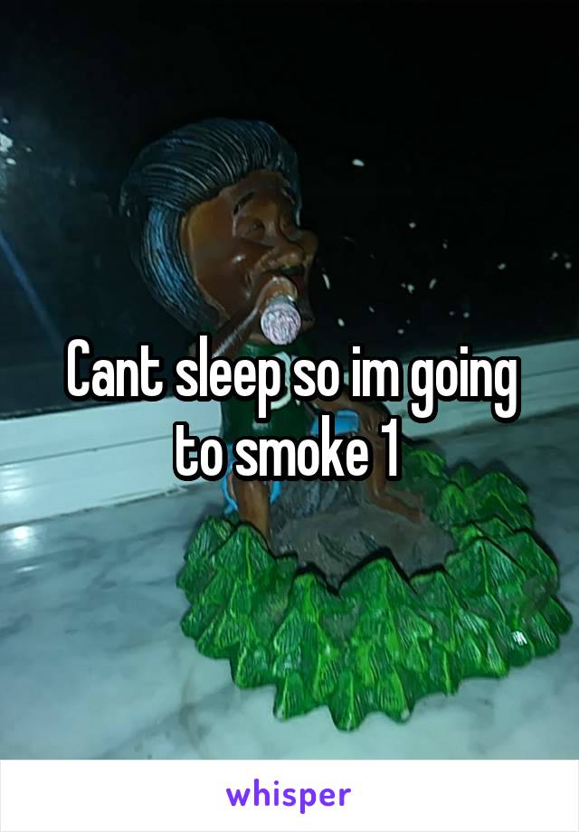 Cant sleep so im going to smoke 1 