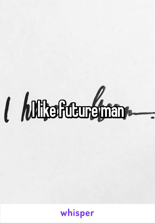 I like future man