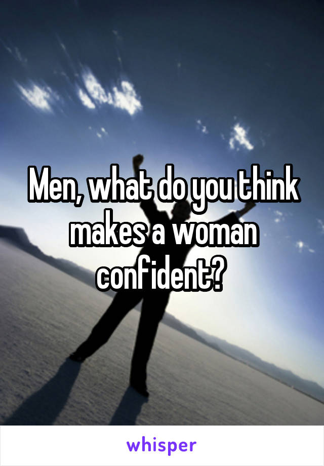 Men, what do you think makes a woman confident? 
