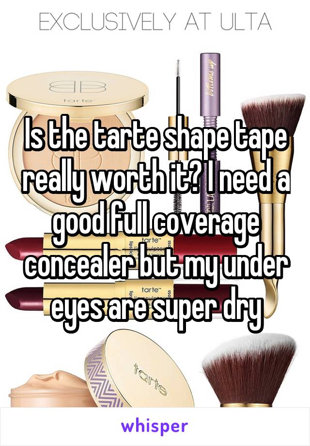 Is the tarte shape tape really worth it? I need a good full coverage concealer but my under eyes are super dry