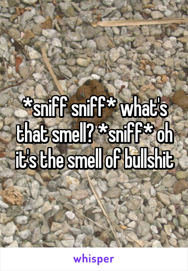 *sniff sniff* what's that smell? *sniff* oh it's the smell of bullshit