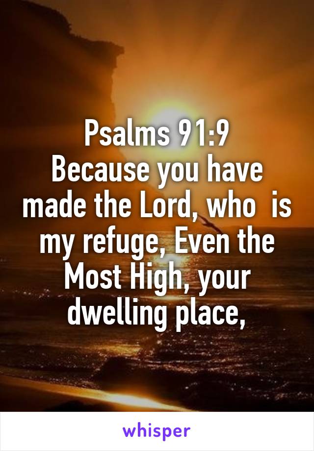 Psalms 91:9
Because you have made the Lord, who  is my refuge, Even the Most High, your dwelling place,
