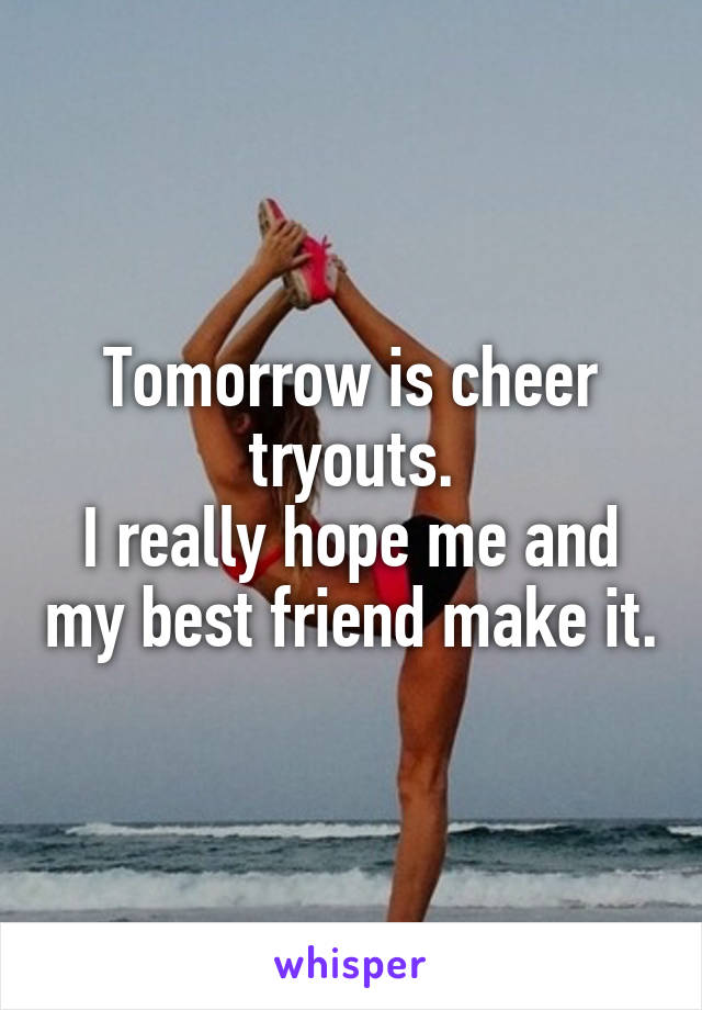 Tomorrow is cheer tryouts.
I really hope me and my best friend make it.