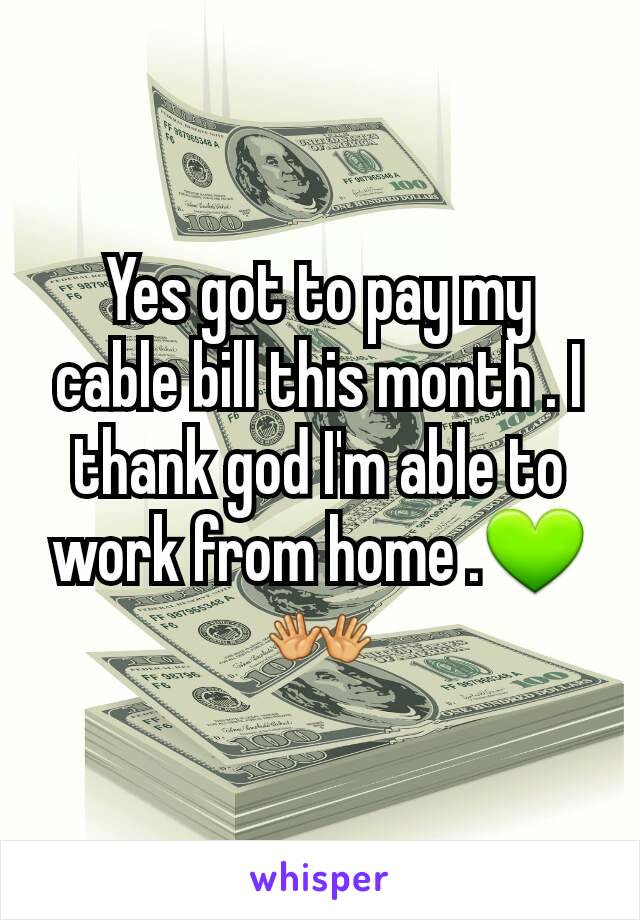 Yes got to pay my cable bill this month . I thank god I'm able to work from home .💚👐