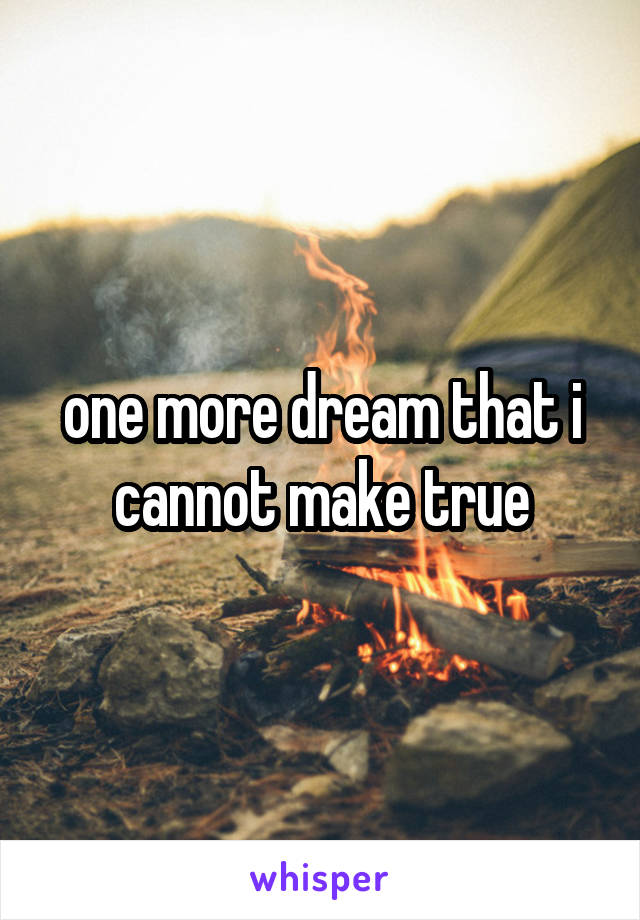 one more dream that i cannot make true