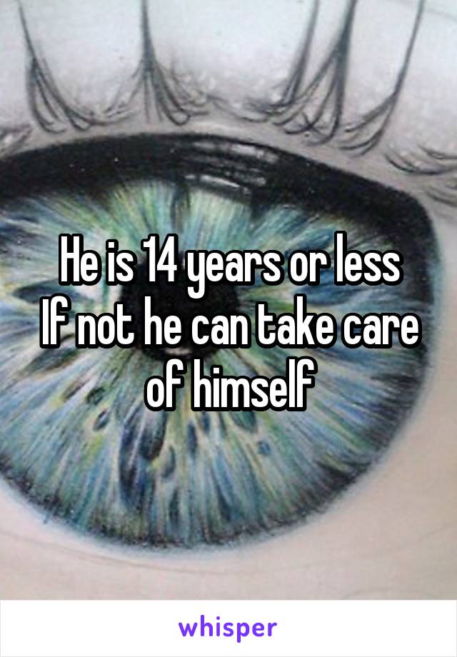 He is 14 years or less
If not he can take care of himself