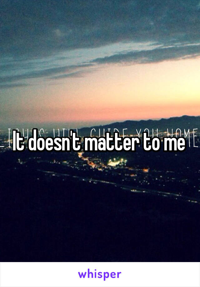 It doesn't matter to me 