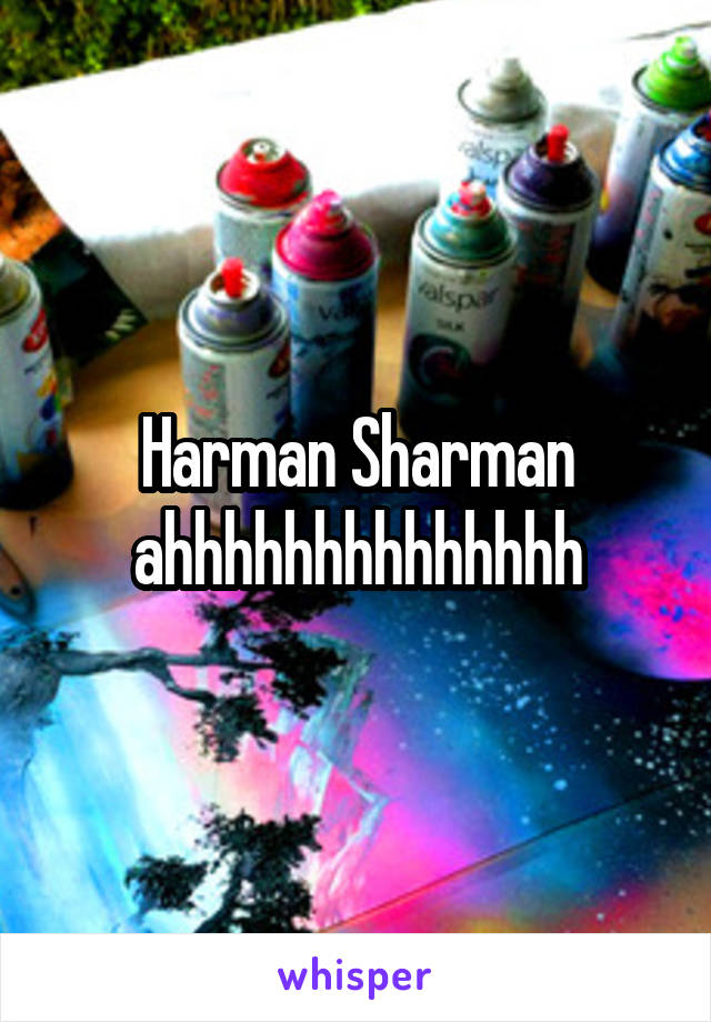 Harman Sharman ahhhhhhhhhhhhhh