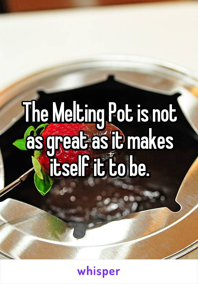 The Melting Pot is not as great as it makes itself it to be.