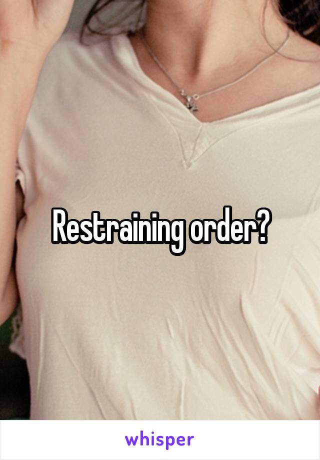 Restraining order?