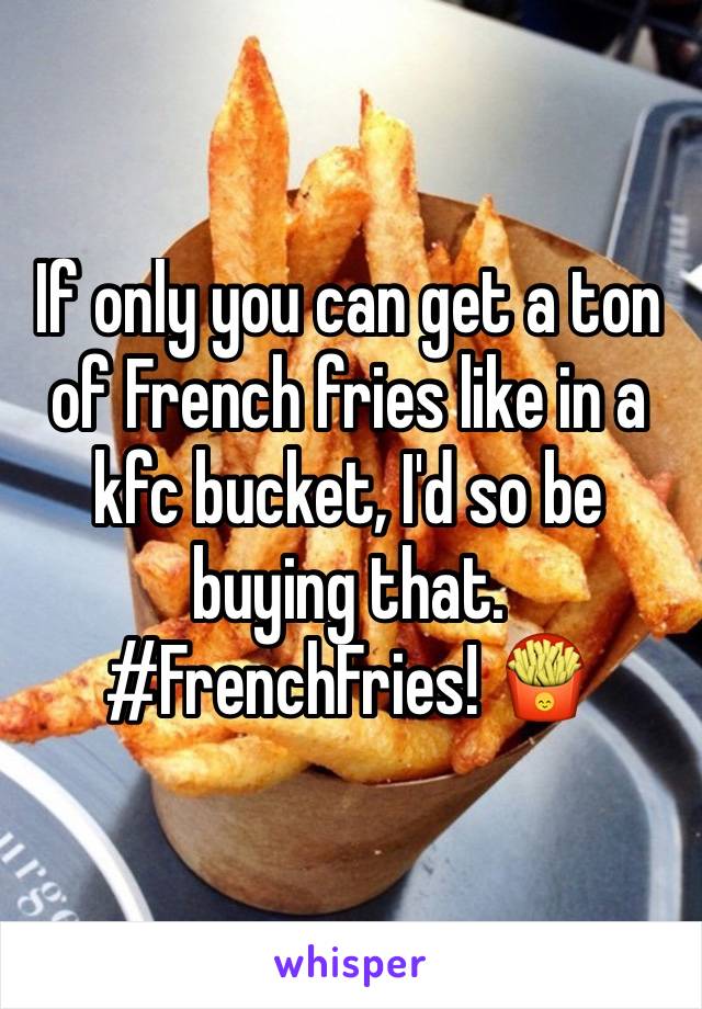 If only you can get a ton of French fries like in a kfc bucket, I'd so be buying that. #FrenchFries! 🍟