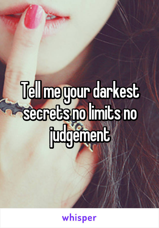 Tell me your darkest secrets no limits no judgement