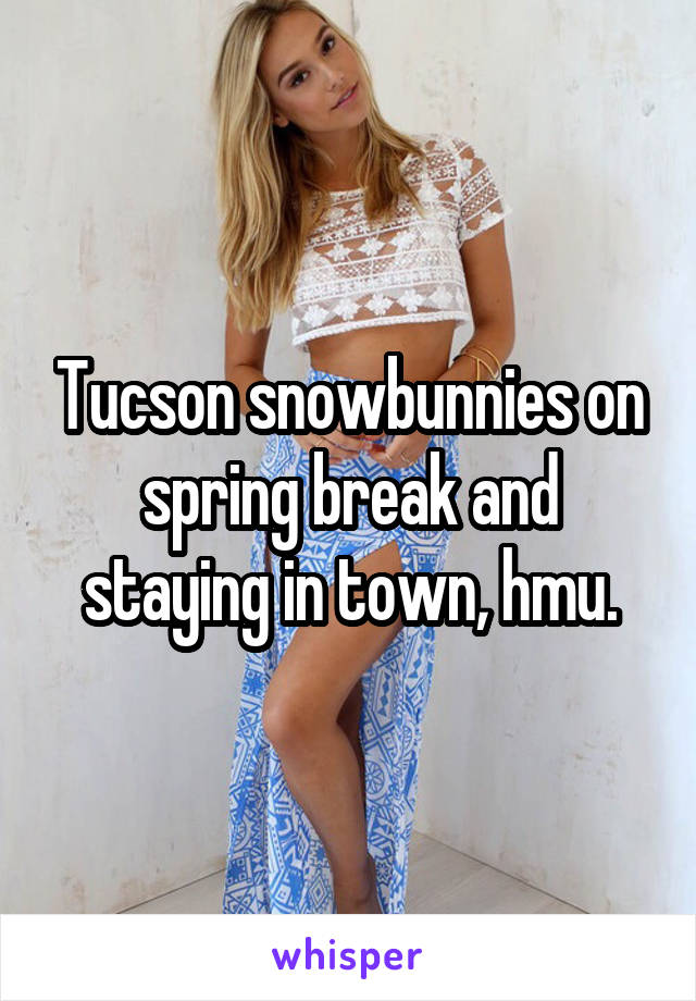 Tucson snowbunnies on spring break and staying in town, hmu.