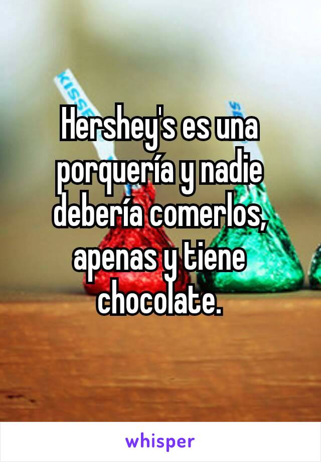 Hershey's es una porquería y nadie debería comerlos, apenas y tiene chocolate.
 