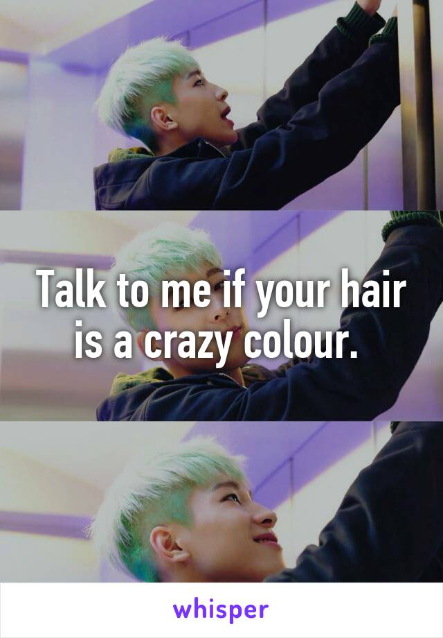 Talk to me if your hair is a crazy colour. 