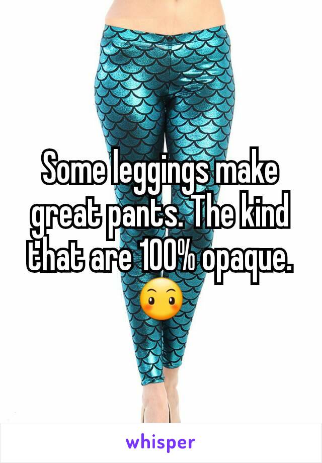 Some leggings make great pants. The kind that are 100% opaque. 😶
