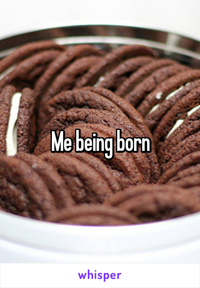 Me being born