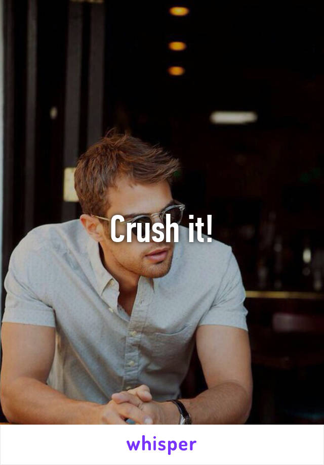 Crush it!