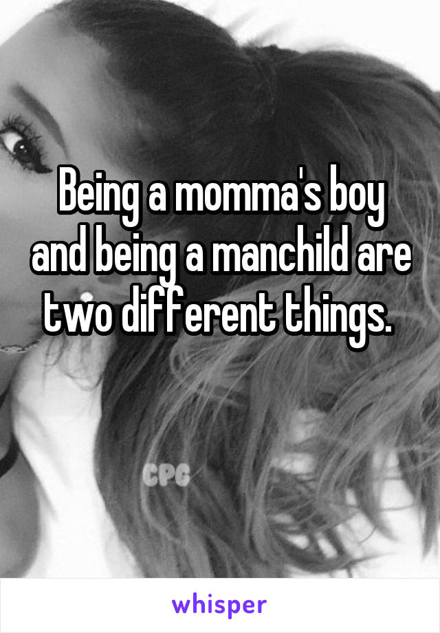 Being a momma's boy and being a manchild are two different things. 

