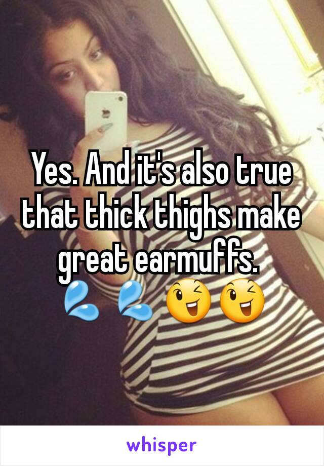 Yes. And it's also true that thick thighs make great earmuffs. 
💦💦😉😉