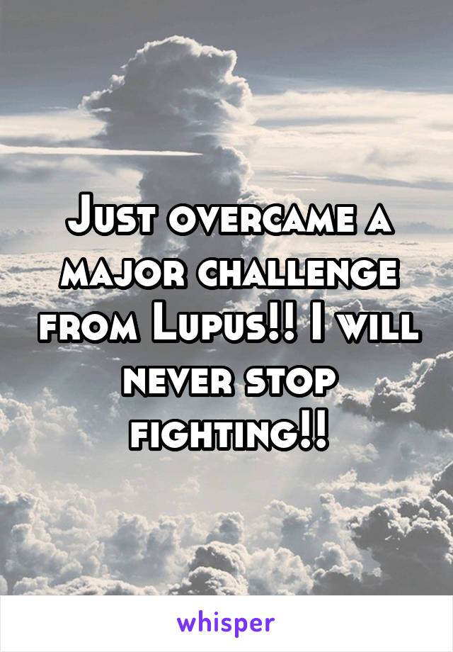 Just overcame a major challenge from Lupus!! I will never stop fighting!!