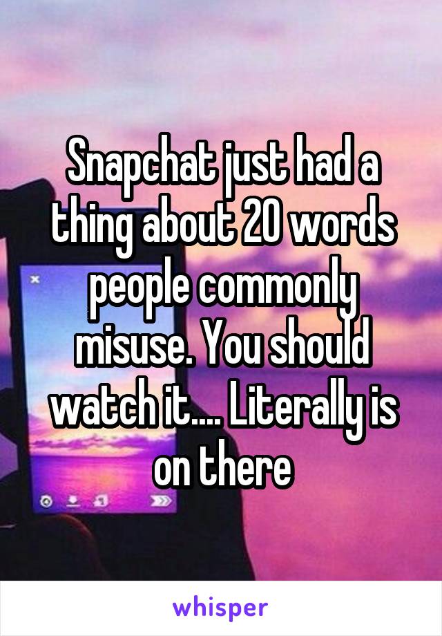 Snapchat just had a thing about 20 words people commonly misuse. You should watch it.... Literally is on there