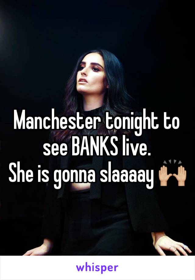 Manchester tonight to see BANKS live.  
She is gonna slaaaay 🙌🏼