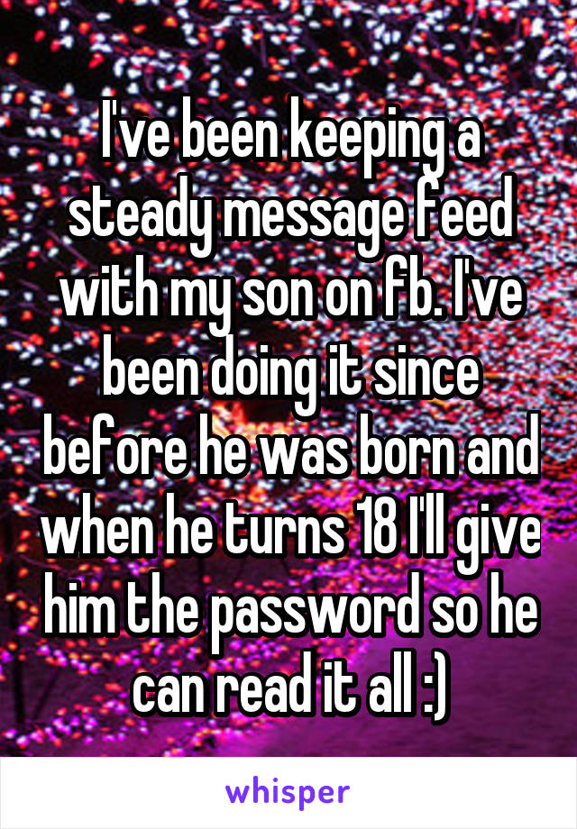 I've been keeping a steady message feed with my son on fb. I've been doing it since before he was born and when he turns 18 I'll give him the password so he can read it all :)