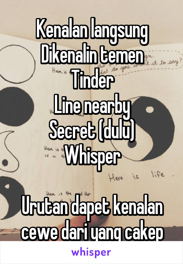 Kenalan langsung
Dikenalin temen
Tinder
Line nearby
Secret (dulu)
Whisper

Urutan dapet kenalan cewe dari yang cakep