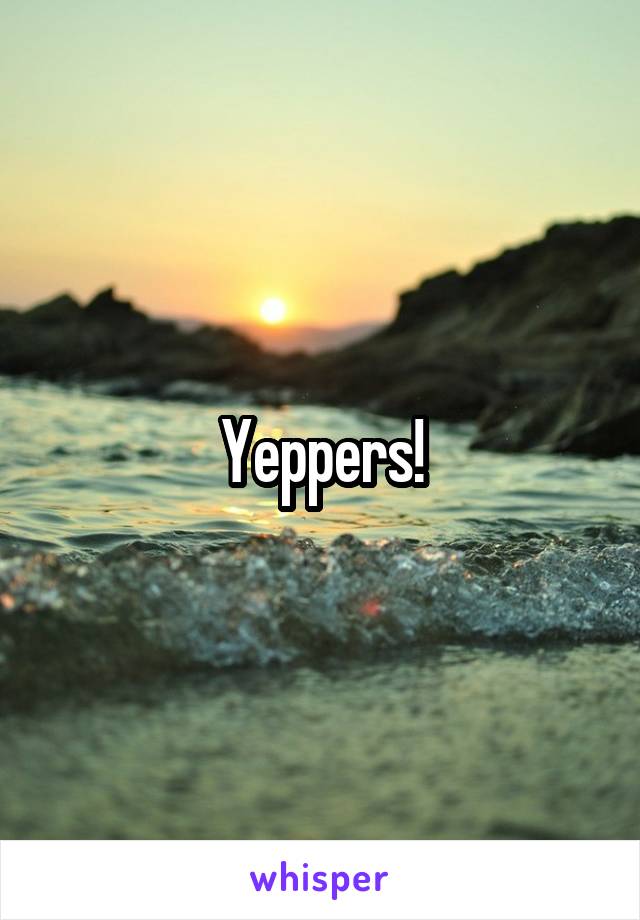 Yeppers!