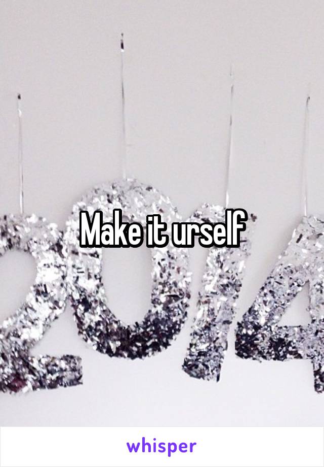 Make it urself