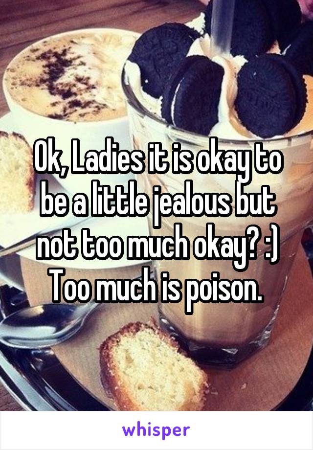 Ok, Ladies it is okay to be a little jealous but not too much okay? :) Too much is poison. 