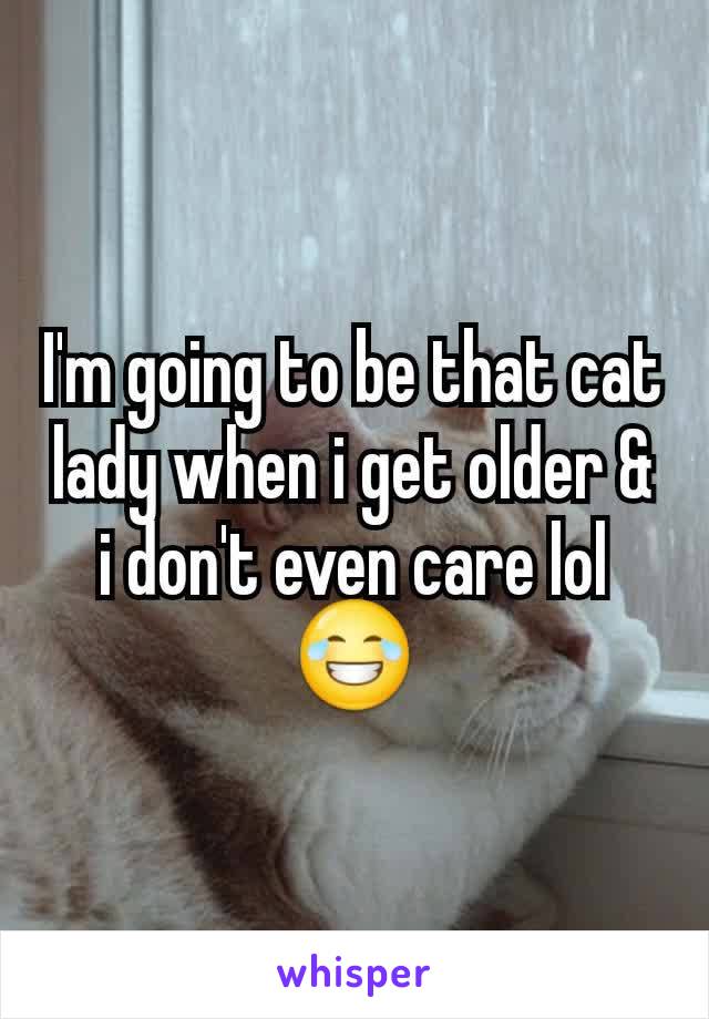 I'm going to be that cat lady when i get older & i don't even care lol😂