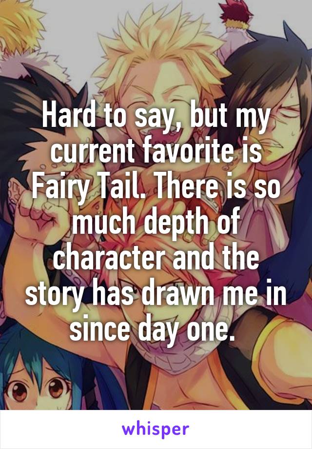 Hard to say, but my current favorite is Fairy Tail. There is so much depth of character and the story has drawn me in since day one. 