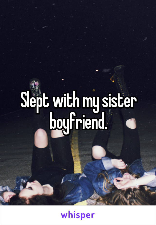 Slept with my sister boyfriend.