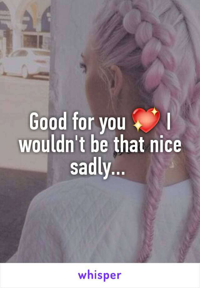 Good for you 💖 I wouldn't be that nice sadly... 