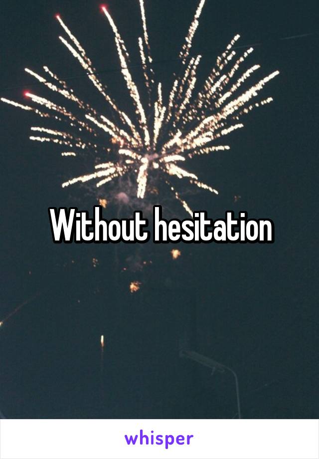 Without hesitation