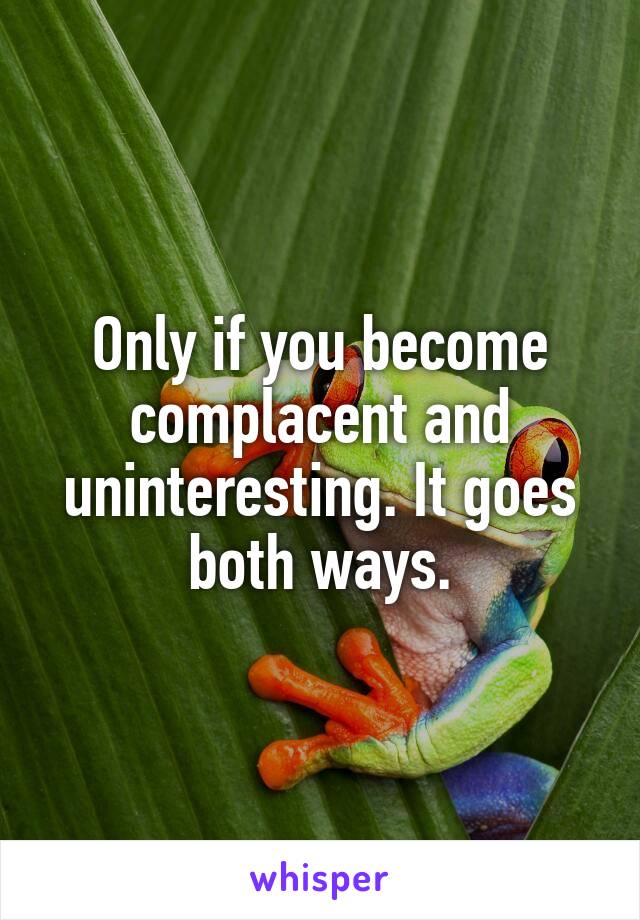 Only if you become complacent and uninteresting. It goes both ways.