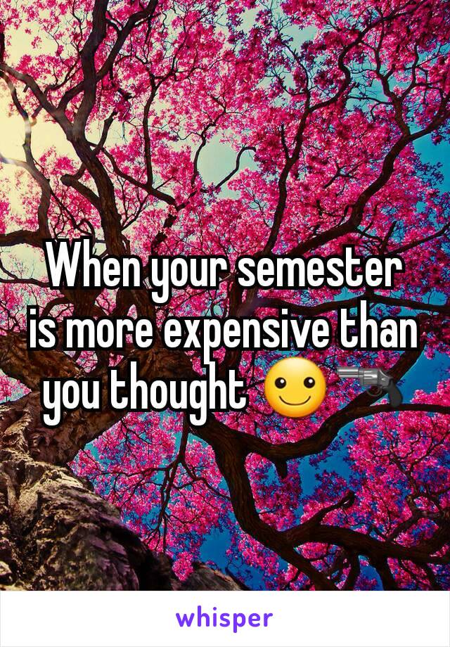 When your semester is more expensive than you thought ☺🔫