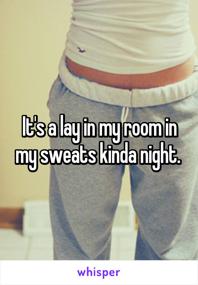 It's a lay in my room in my sweats kinda night. 