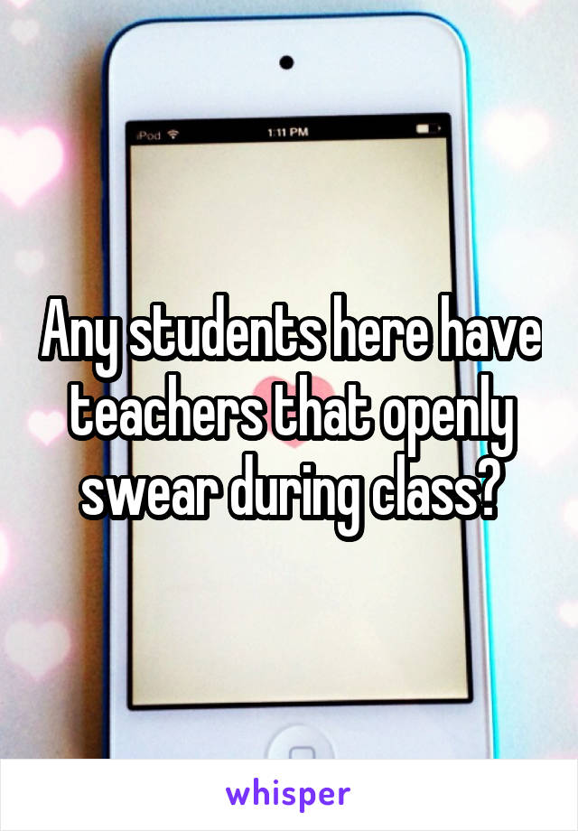 Any students here have teachers that openly swear during class?