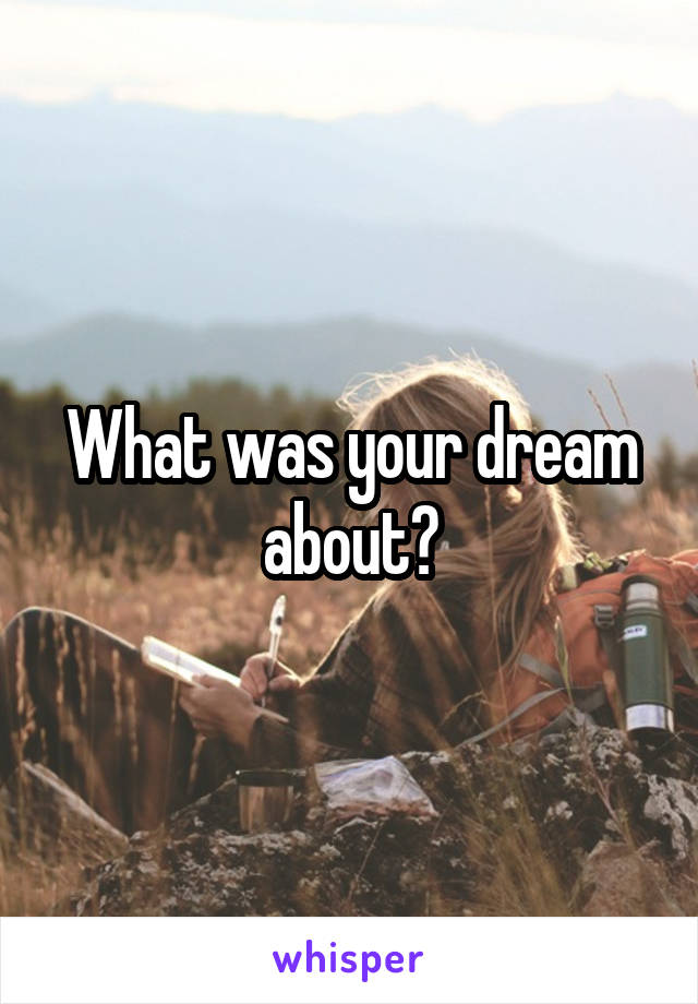 What was your dream about?
