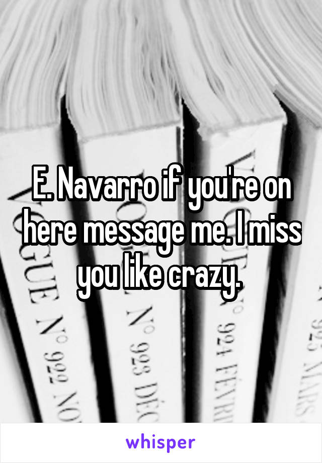 E. Navarro if you're on here message me. I miss you like crazy. 