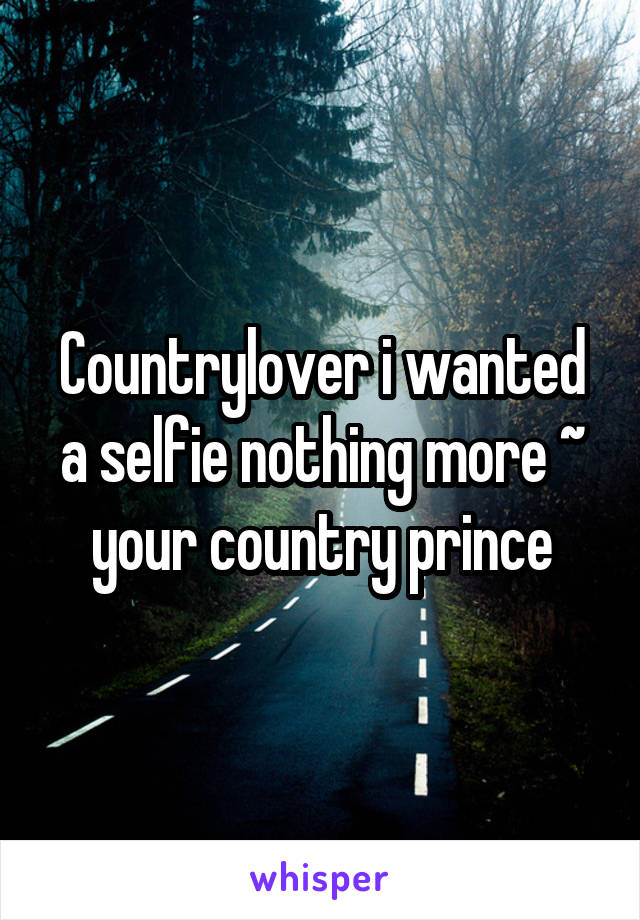 Countrylover i wanted a selfie nothing more ~ your country prince