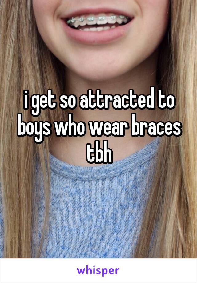 i get so attracted to boys who wear braces tbh
