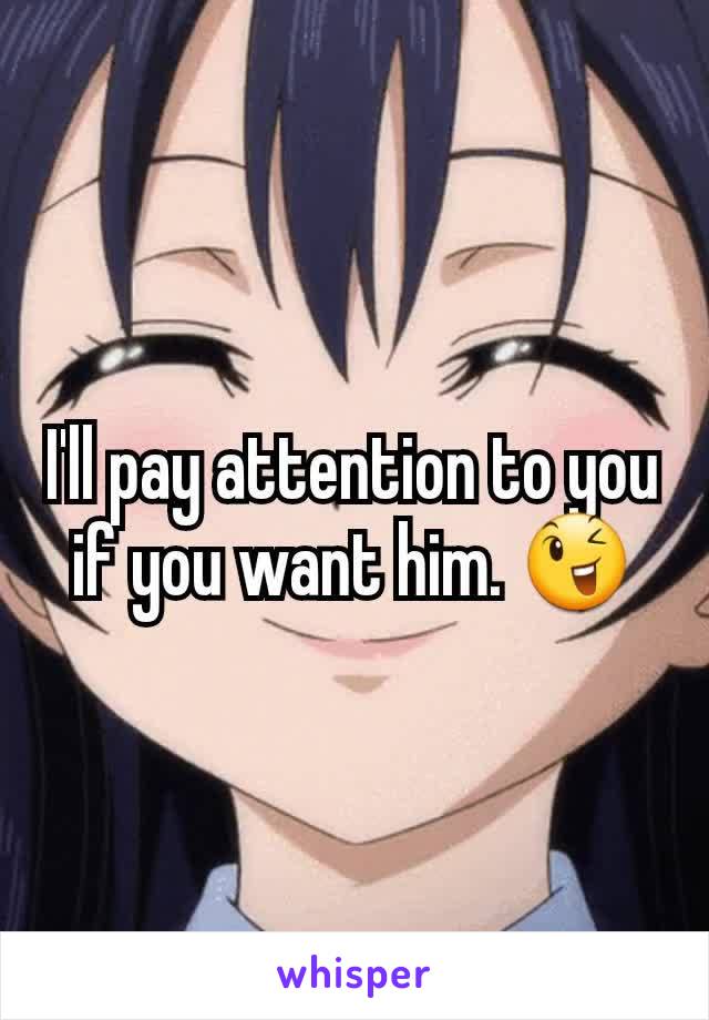 I'll pay attention to you if you want him. 😉