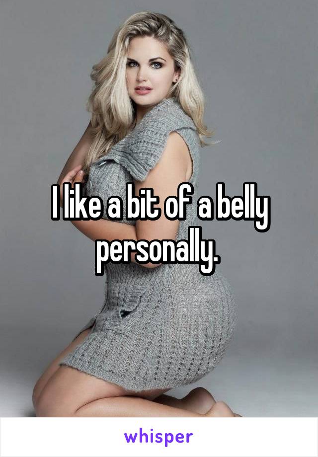 I like a bit of a belly personally. 